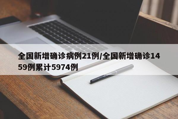 全国新增确诊病例21例/全国新增确诊1459例累计5974例