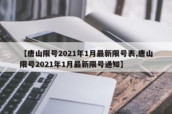 【唐山限号2021年1月最新限号表,唐山限号2021年1月最新限号通知】
