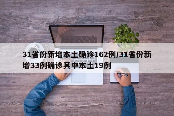 31省份新增本土确诊162例/31省份新增33例确诊其中本土19例