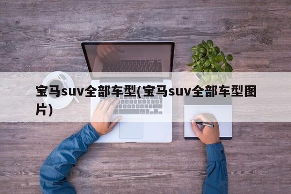 宝马suv全部车型(宝马suv全部车型图片)