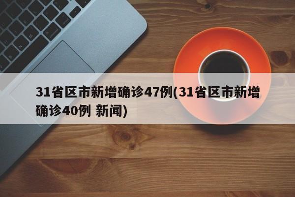 31省区市新增确诊47例(31省区市新增确诊40例 新闻)