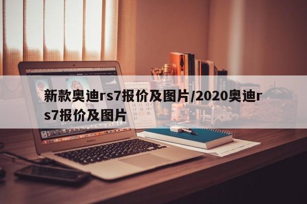 新款奥迪rs7报价及图片/2020奥迪rs7报价及图片