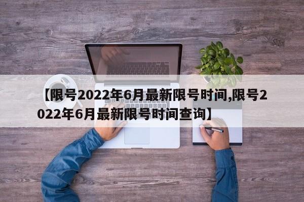 【限号2022年6月最新限号时间,限号2022年6月最新限号时间查询】
