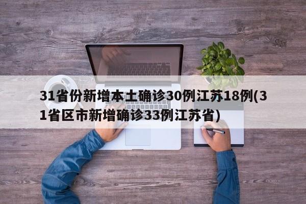 31省份新增本土确诊30例江苏18例(31省区市新增确诊33例江苏省)