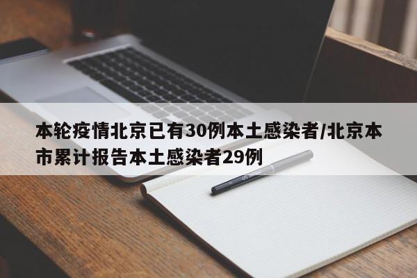 本轮疫情北京已有30例本土感染者/北京本市累计报告本土感染者29例