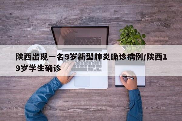 陕西出现一名9岁新型肺炎确诊病例/陕西19岁学生确诊