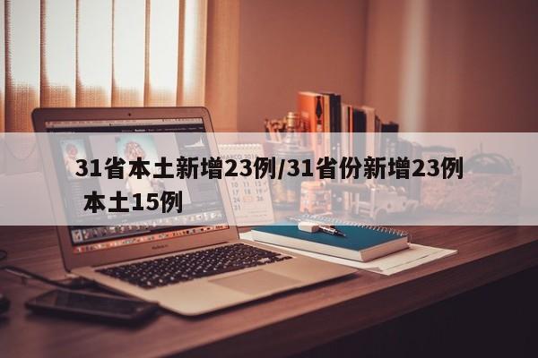 31省本土新增23例/31省份新增23例 本土15例