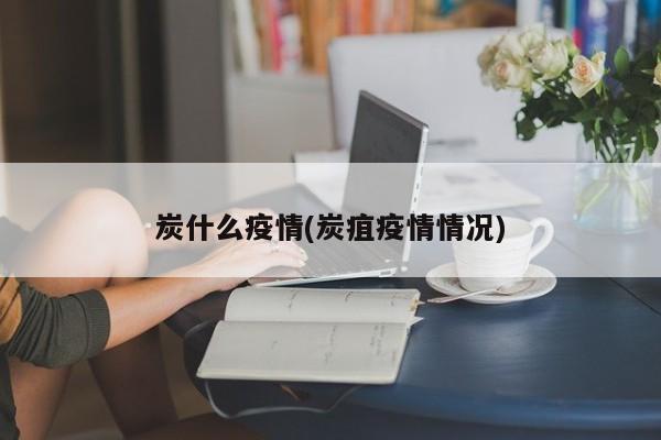炭什么疫情(炭疽疫情情况)