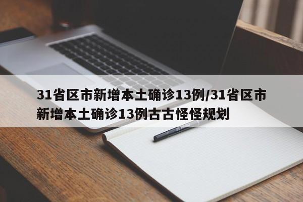 31省区市新增本土确诊13例/31省区市新增本土确诊13例古古怪怪规划