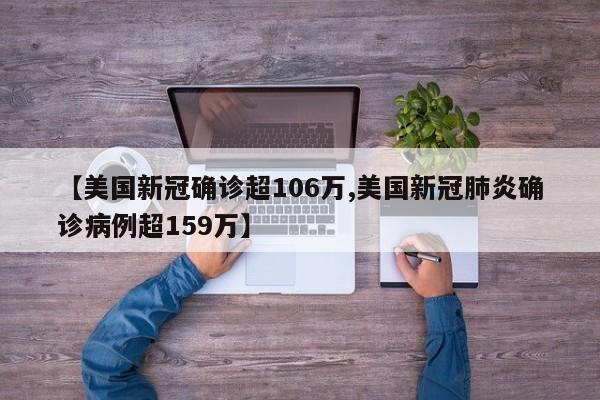 【美国新冠确诊超106万,美国新冠肺炎确诊病例超159万】