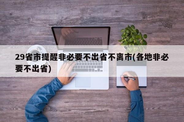 29省市提醒非必要不出省不离市(各地非必要不出省)