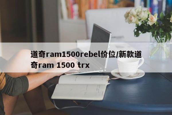 道奇ram1500rebel价位/新款道奇ram 1500 trx