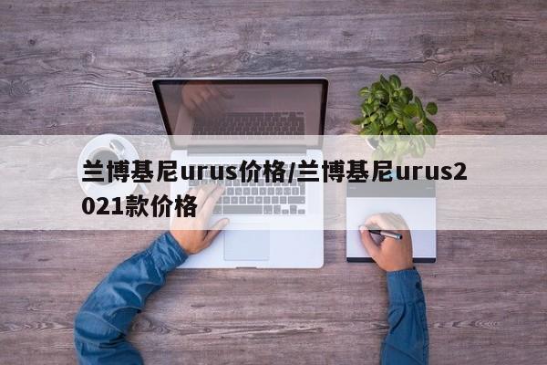 兰博基尼urus价格/兰博基尼urus2021款价格