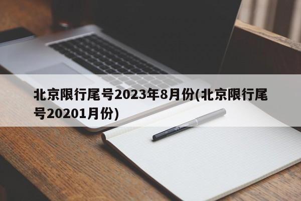 北京限行尾号2023年8月份(北京限行尾号20201月份)
