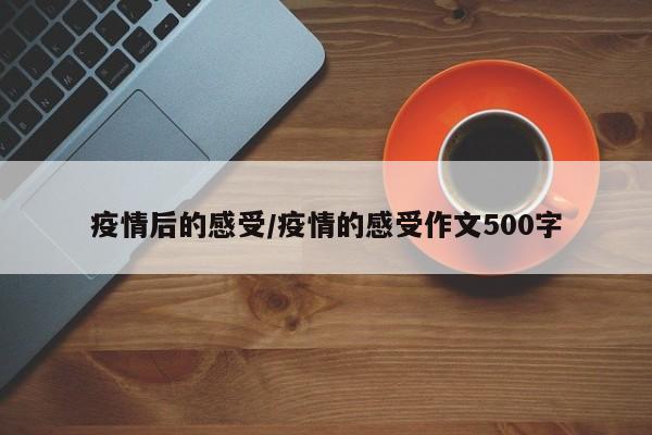 疫情后的感受/疫情的感受作文500字