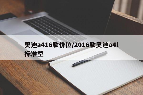 奥迪a416款价位/2016款奥迪a4l标准型