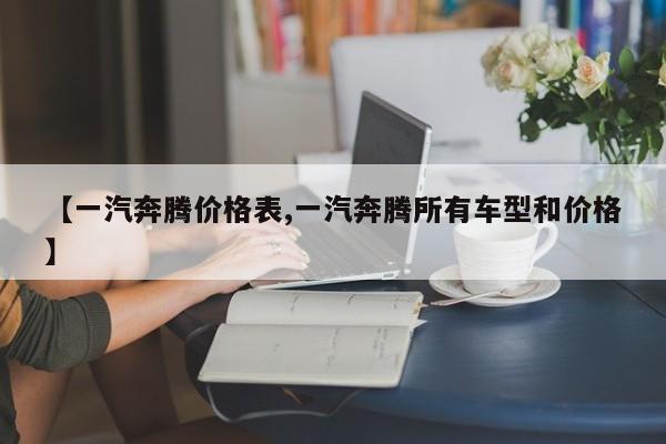【一汽奔腾价格表,一汽奔腾所有车型和价格】