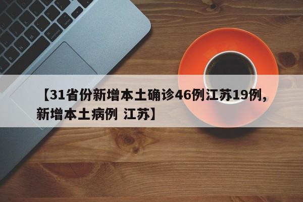 【31省份新增本土确诊46例江苏19例,新增本土病例 江苏】