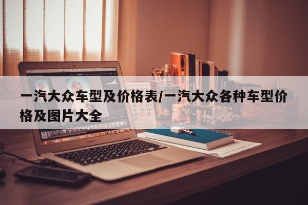 一汽大众车型及价格表/一汽大众各种车型价格及图片大全
