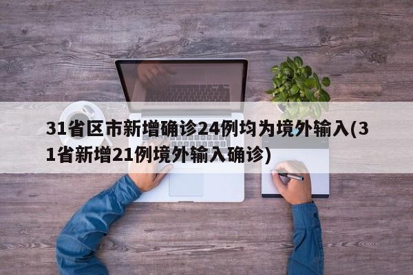 31省区市新增确诊24例均为境外输入(31省新增21例境外输入确诊)