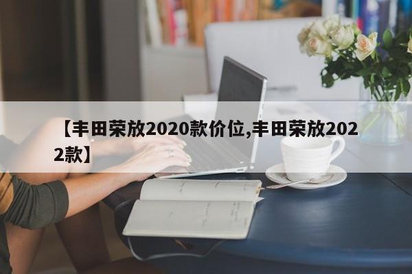 【丰田荣放2020款价位,丰田荣放2022款】