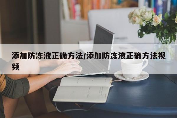 添加防冻液正确方法/添加防冻液正确方法视频