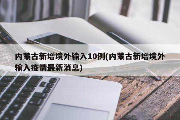 内蒙古新增境外输入10例(内蒙古新增境外输入疫情最新消息)
