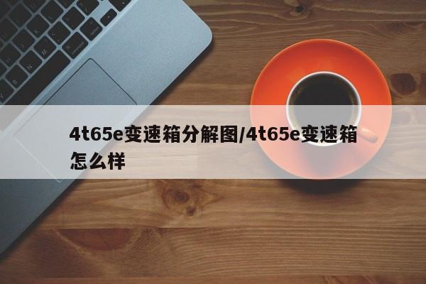 4t65e变速箱分解图/4t65e变速箱怎么样
