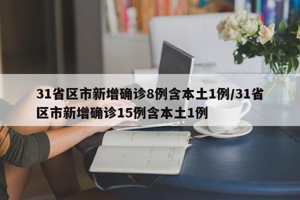 31省区市新增确诊8例含本土1例/31省区市新增确诊15例含本土1例