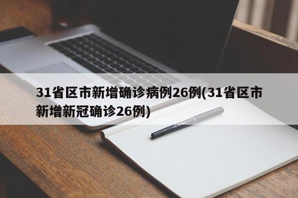 31省区市新增确诊病例26例(31省区市新增新冠确诊26例)