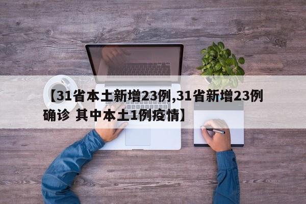【31省本土新增23例,31省新增23例确诊 其中本土1例疫情】