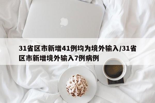 31省区市新增41例均为境外输入/31省区市新增境外输入7例病例
