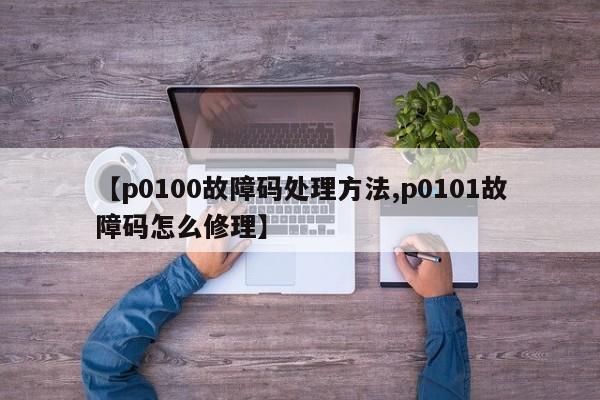 【p0100故障码处理方法,p0101故障码怎么修理】