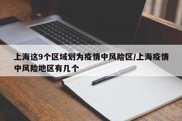 上海这9个区域划为疫情中风险区/上海疫情中风险地区有几个
