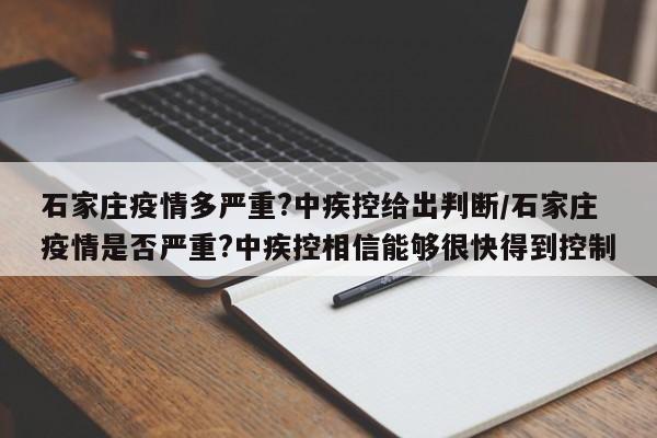 石家庄疫情多严重?中疾控给出判断/石家庄疫情是否严重?中疾控相信能够很快得到控制