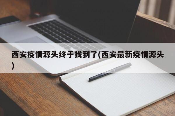 西安疫情源头终于找到了(西安最新疫情源头)