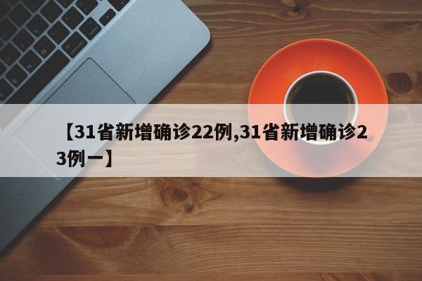 【31省新增确诊22例,31省新增确诊23例一】