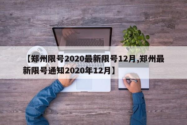 【郑州限号2020最新限号12月,郑州最新限号通知2020年12月】
