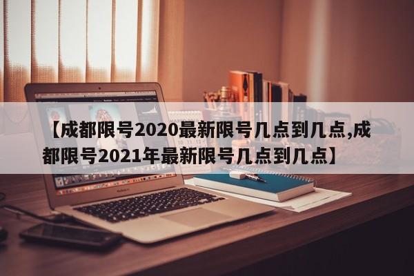 【成都限号2020最新限号几点到几点,成都限号2021年最新限号几点到几点】