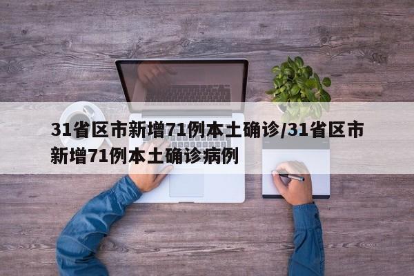 31省区市新增71例本土确诊/31省区市新增71例本土确诊病例
