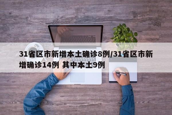 31省区市新增本土确诊8例/31省区市新增确诊14例 其中本土9例