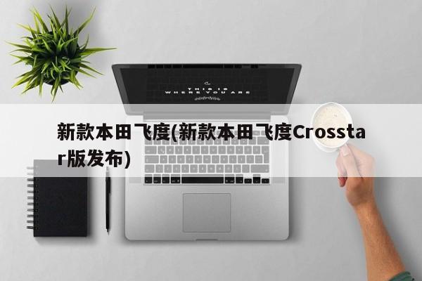 新款本田飞度(新款本田飞度Crosstar版发布)