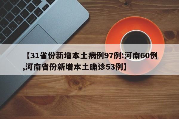 【31省份新增本土病例97例:河南60例,河南省份新增本土确诊53例】