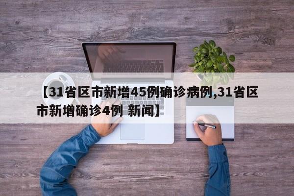 【31省区市新增45例确诊病例,31省区市新增确诊4例 新闻】