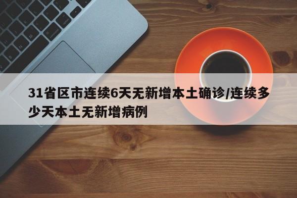31省区市连续6天无新增本土确诊/连续多少天本土无新增病例