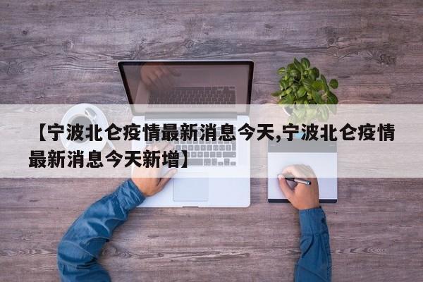 【宁波北仑疫情最新消息今天,宁波北仑疫情最新消息今天新增】