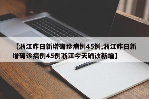【浙江昨日新增确诊病例45例,浙江昨日新增确诊病例45例浙江今天确诊新增】