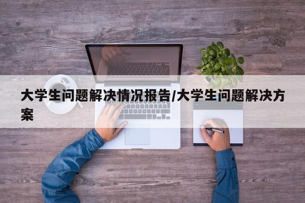 大学生问题解决情况报告/大学生问题解决方案