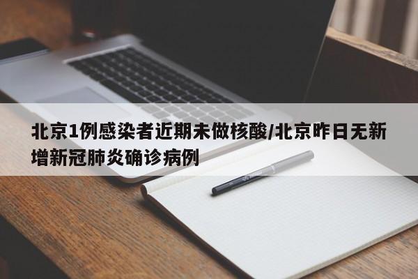 北京1例感染者近期未做核酸/北京昨日无新增新冠肺炎确诊病例