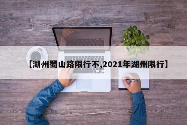 【湖州蜀山路限行不,2021年湖州限行】